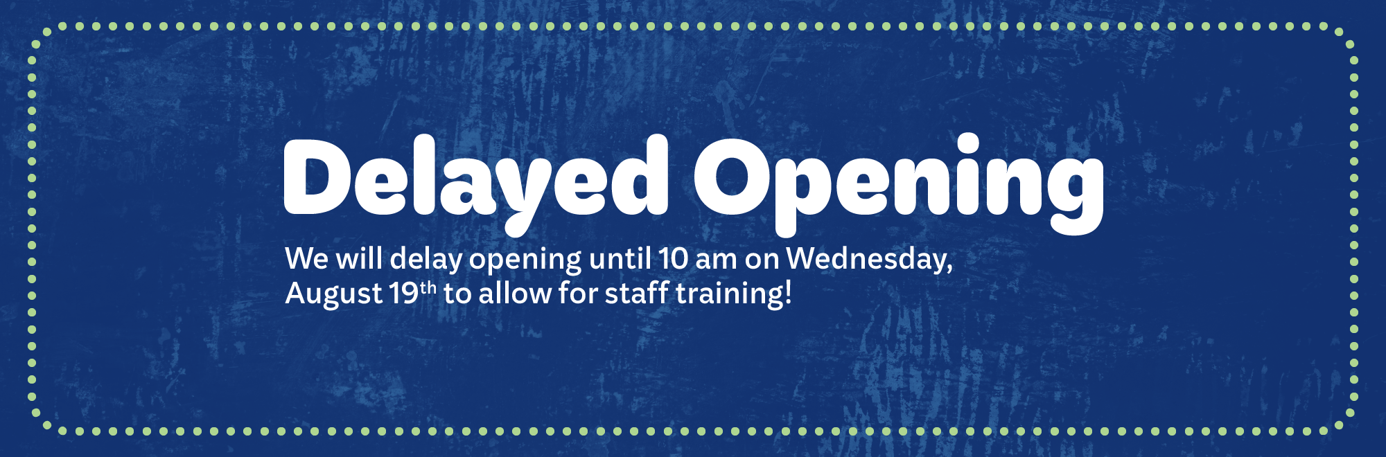 Delayed Opening On Wednesday, July 15th we will delay opening until 10 am to allow for staff training