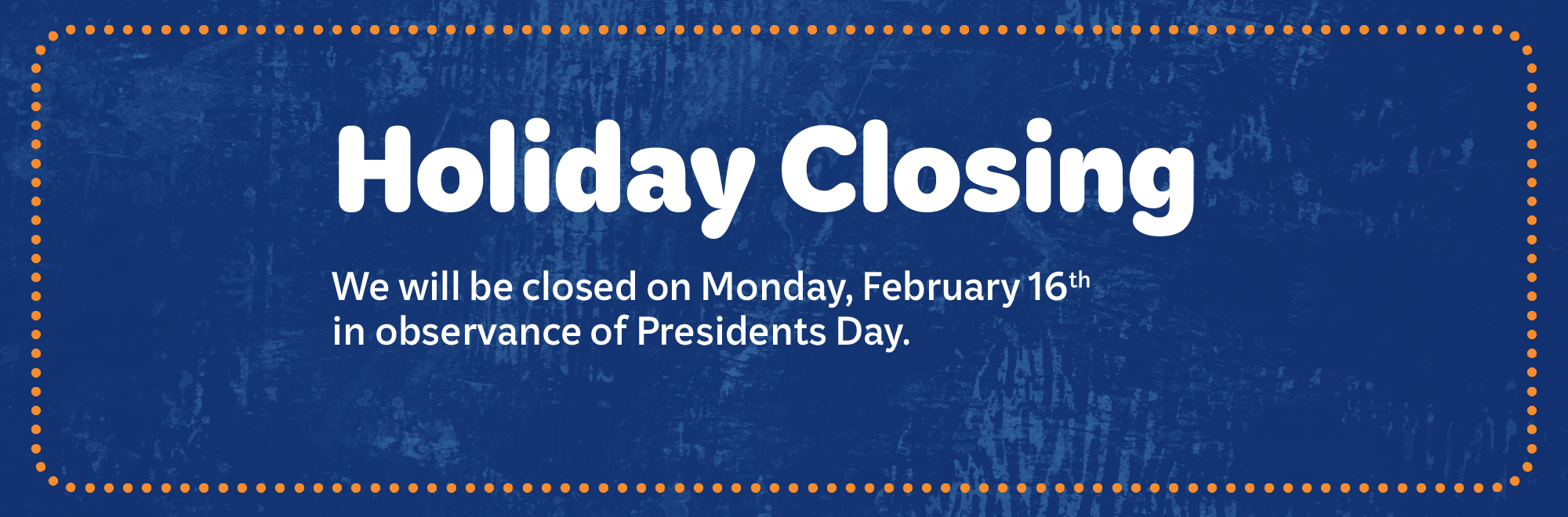 We will be closed on Monday, January 19th in observance of Martin Luther King Jr. day.